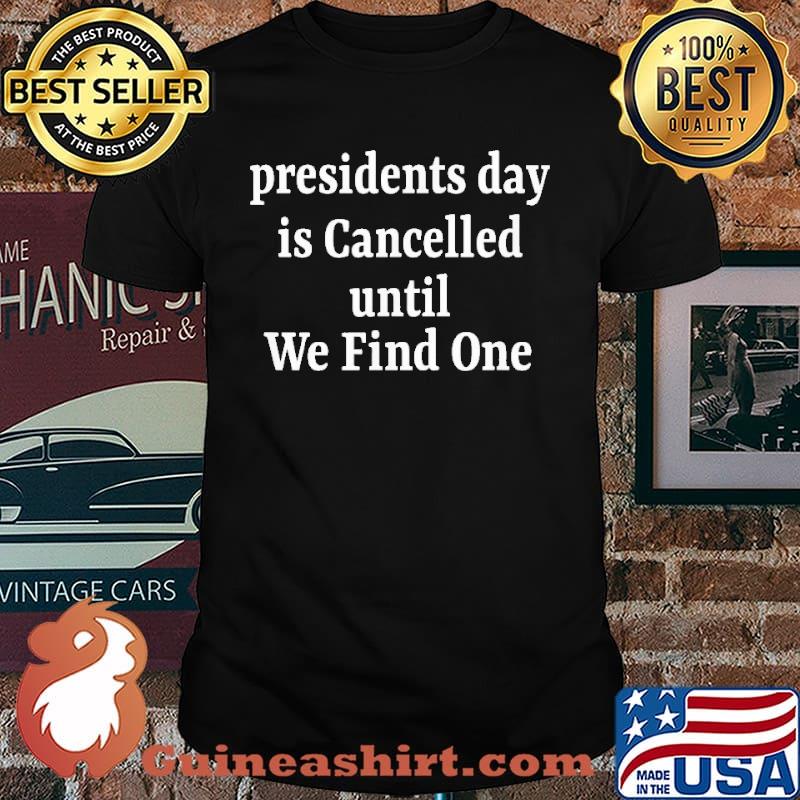 Presidents Day is Cancelled Until We Find One Shirt