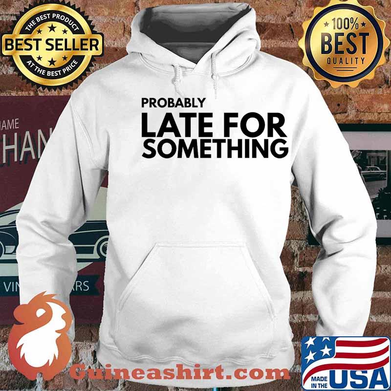 Probably Late For Something Quote s Hoodie