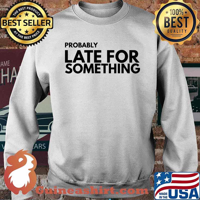 Probably Late For Something Quote s Sweater