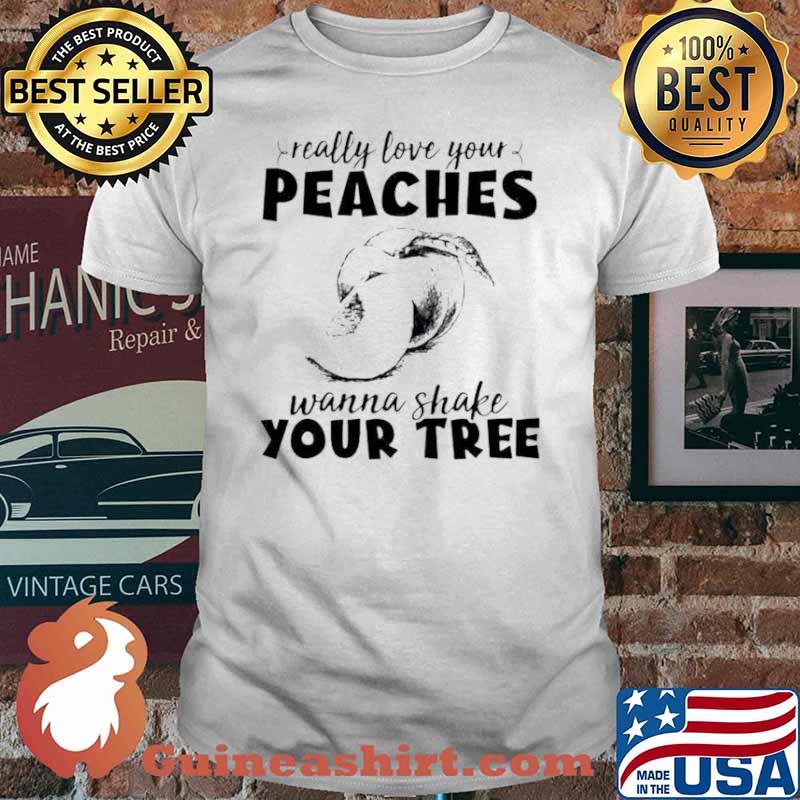 Really love your peaches want to shake your tree shirt