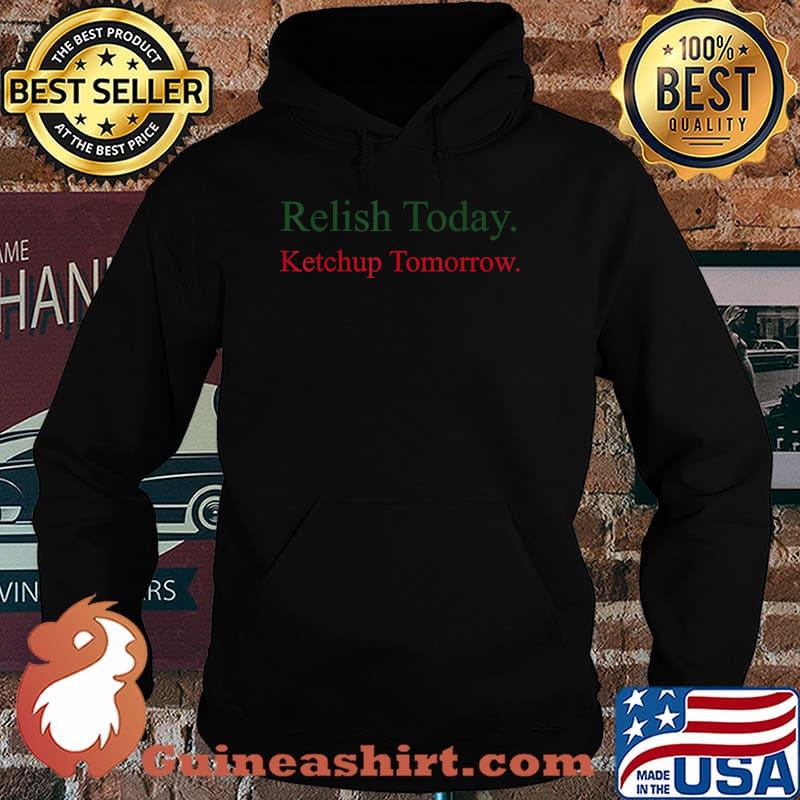 Relish Today Ketchup Tomorrow Shirt, hoodie, sweater and long sleeve