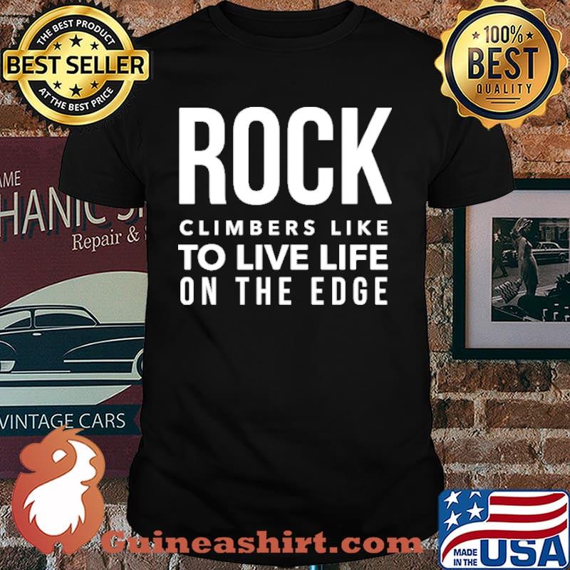 Rock climbers like to live life on the edge shirt
