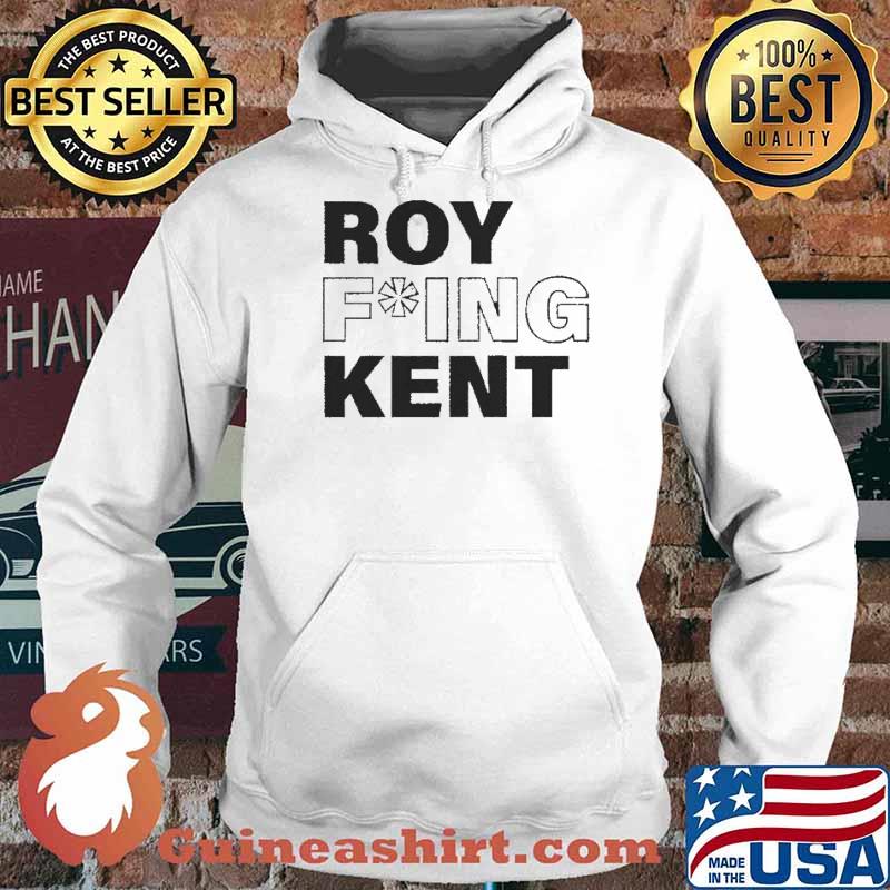 Roy Fucking Kent Shirt Hoodie
