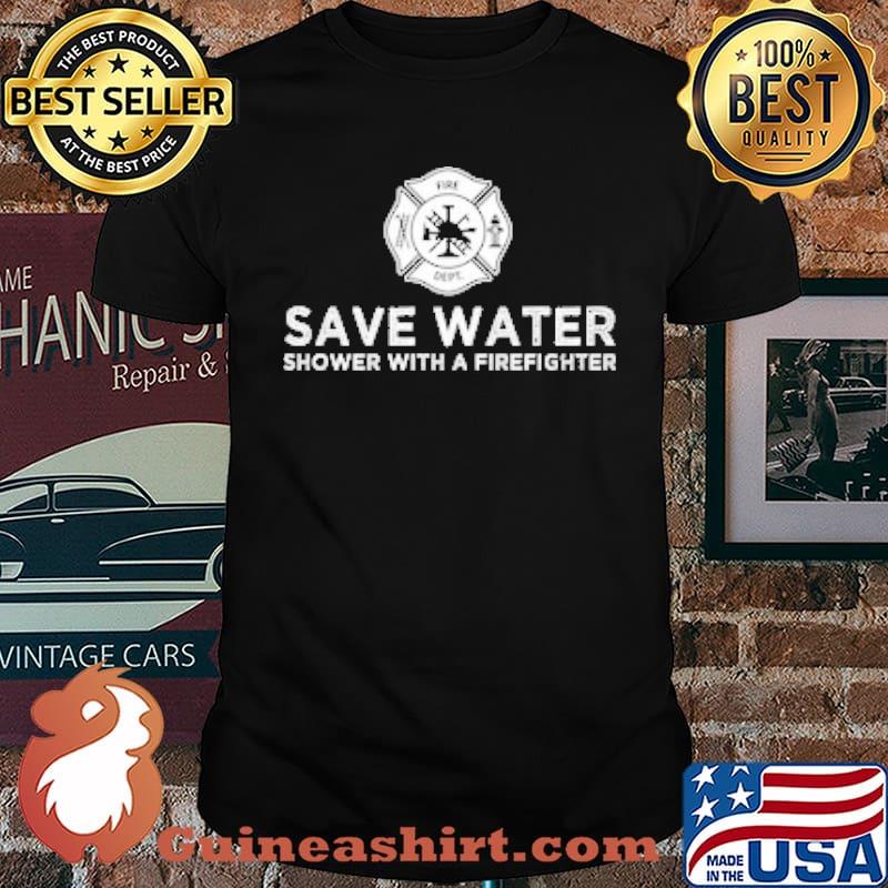 Save Water Shower With A Firefighter Shirt