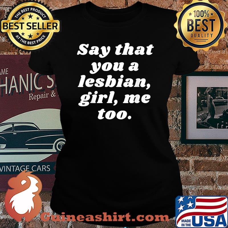 Say That You a Lesbian, Girl, Me Too T-Shirt Laides tee