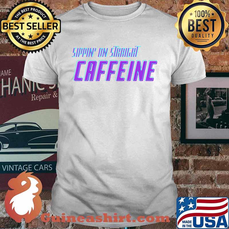 Sippin On Straight Caffeine T-Shirt