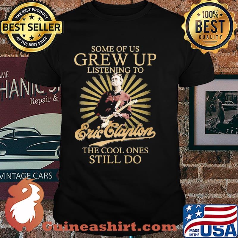Some of us grew up listening to Eric Clapton the cool ones still do shirt