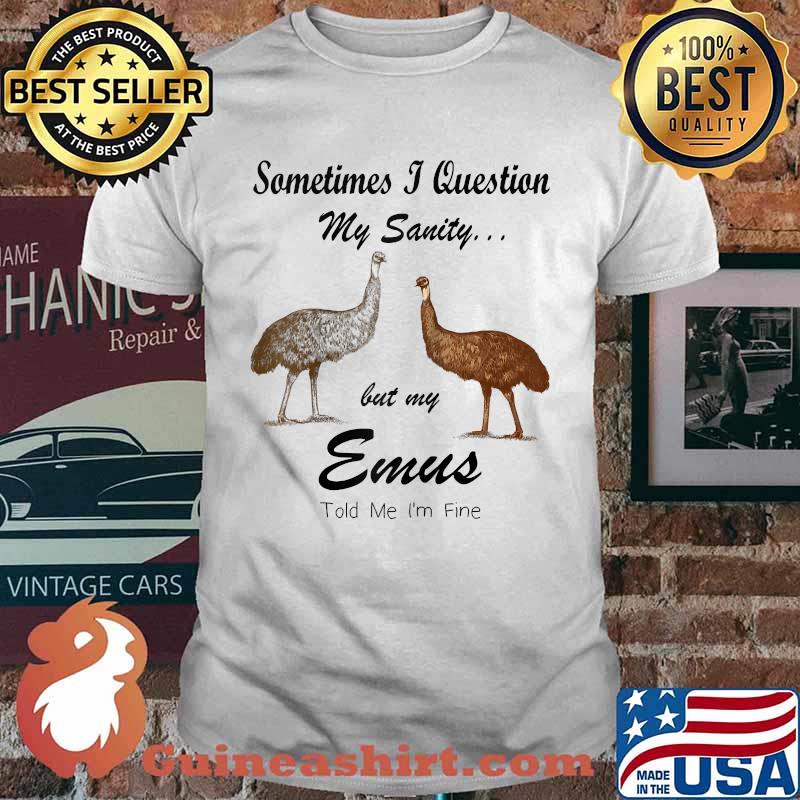 Sometimes I Question My Sanity But My emus Told Me I'm Fine T-Shirt