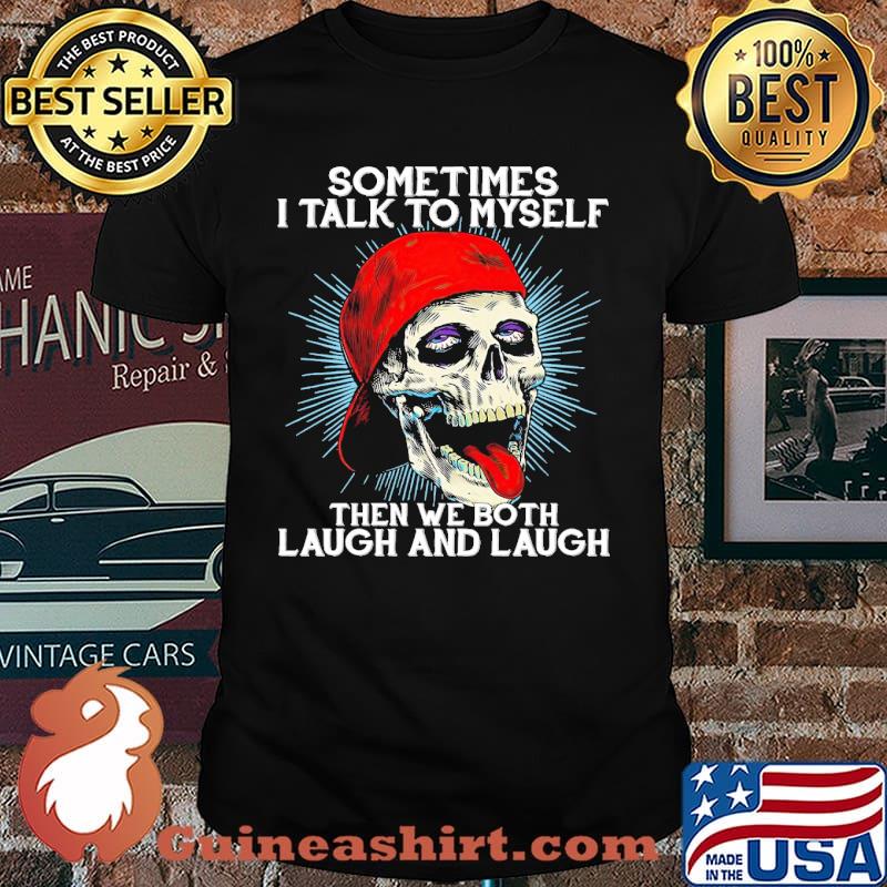 Sometimes i talk to myself then we both laugh and laugh skull shirt