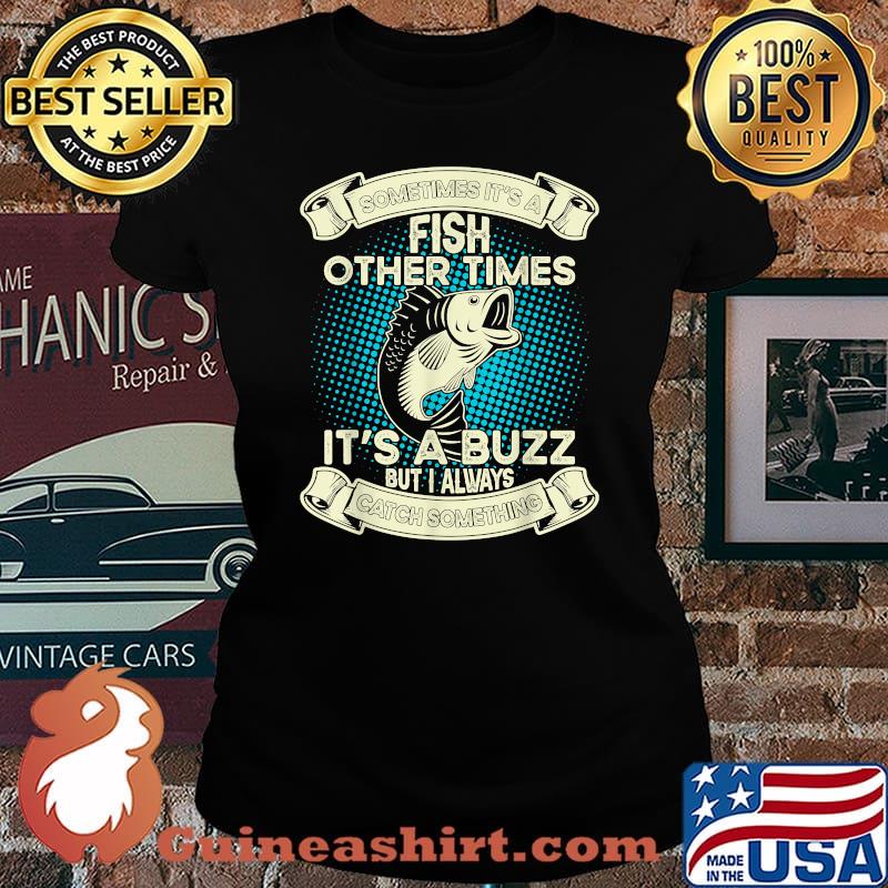 Sometimes It's A Fish Other Times its A Buzz But I Always catch Something T-Shirt Laides tee