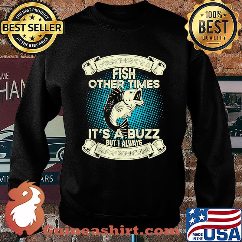 Sometimes It's A Fish Other Times its A Buzz But I Always catch Something T-Shirt Sweater