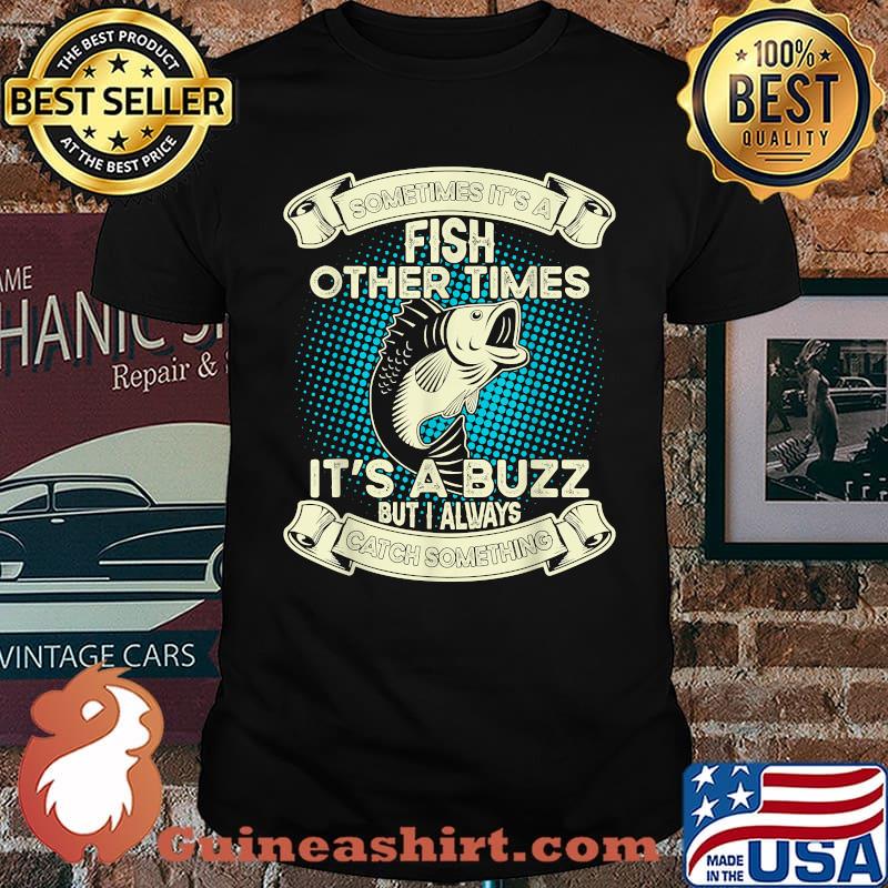 Sometimes It's A Fish Other Times its A Buzz But I Always catch Something T-Shirt