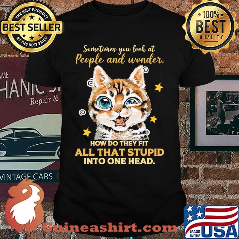 Sometimes you look at people and wonder how do they fit all that stupid into one head cat shirt