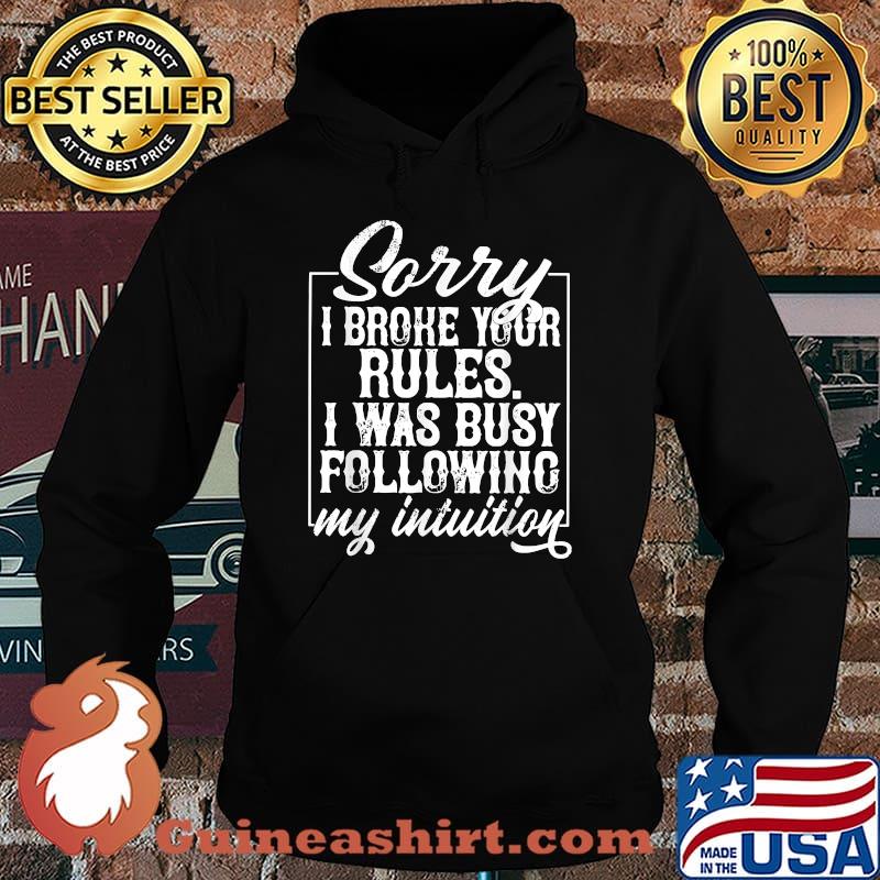 Sorry I Broke Your Rules I Was Busy Following My Intuition T-Shirt Hoodie