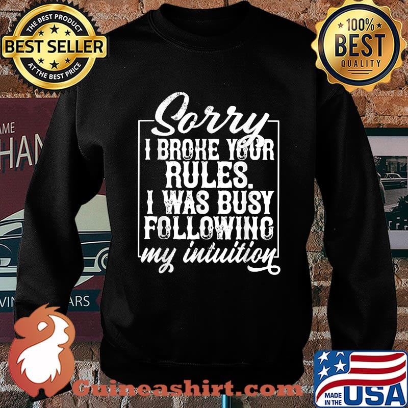 Sorry I Broke Your Rules I Was Busy Following My Intuition T-Shirt Sweater