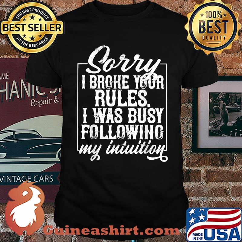 Sorry I Broke Your Rules I Was Busy Following My Intuition T-Shirt