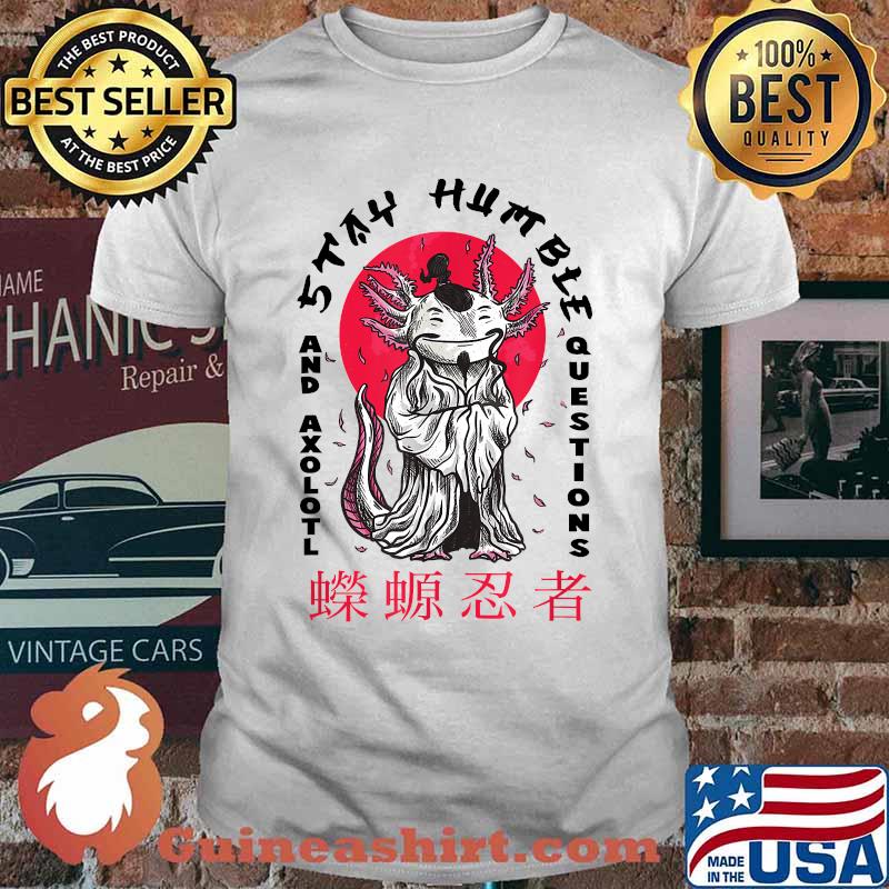 Stay Humble And Axolotl Questions Wise Sensei T-Shirt