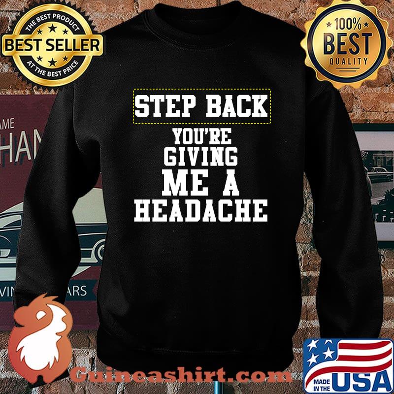 Step back you're giving me a headache T-Shirt Sweater