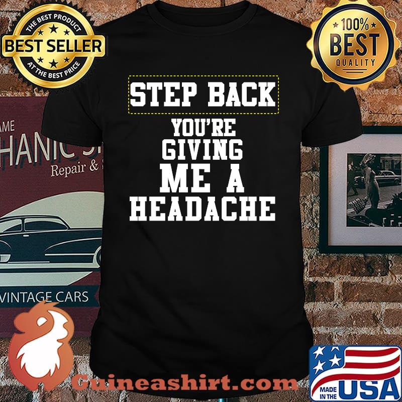 Step back you're giving me a headache T-Shirt