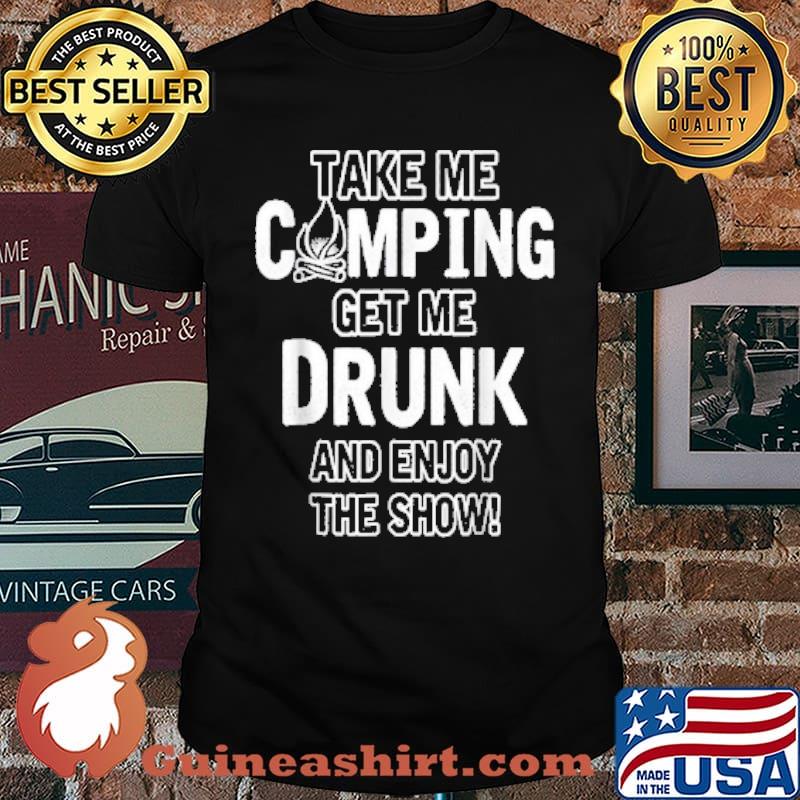 Take me camping get me drunk and enjoy the show shirt
