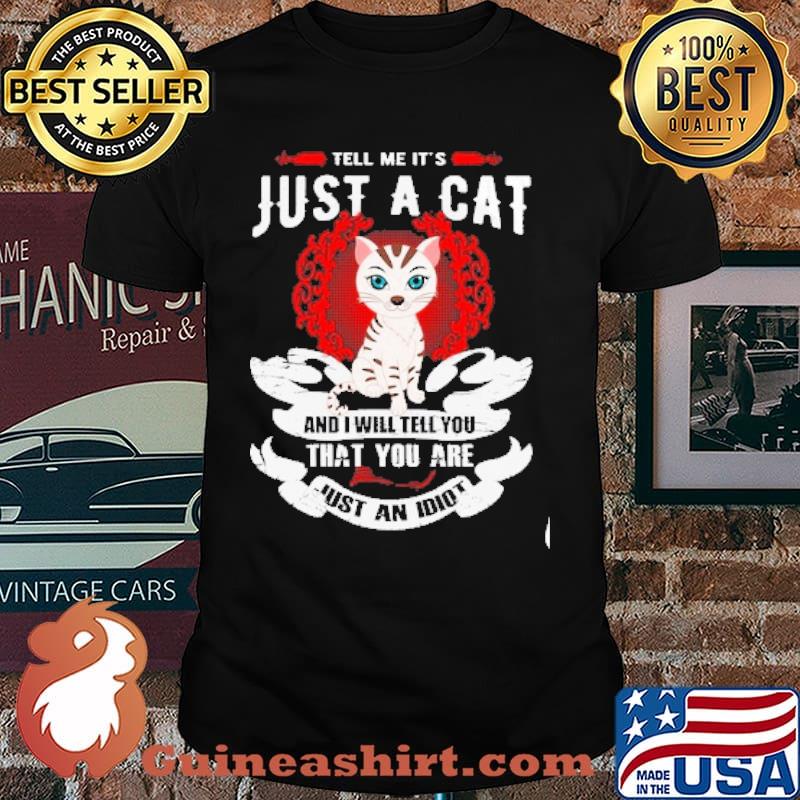 Tell Me It's Just A Cat And Will Tell You That You Are Just An Idiot shirt