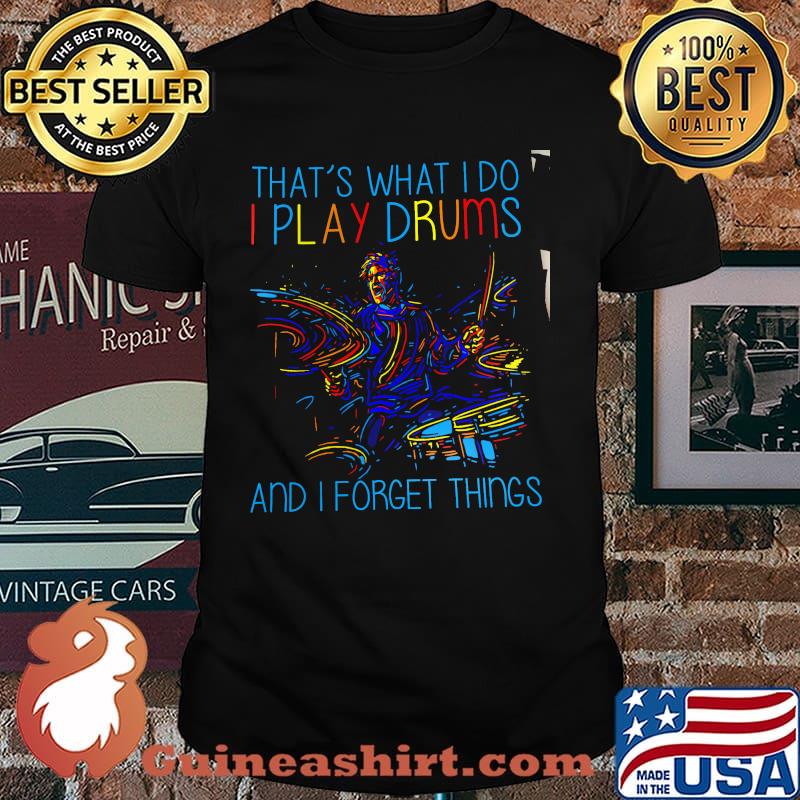 That's What I Do I Play Drums And I Forget Things Shirt