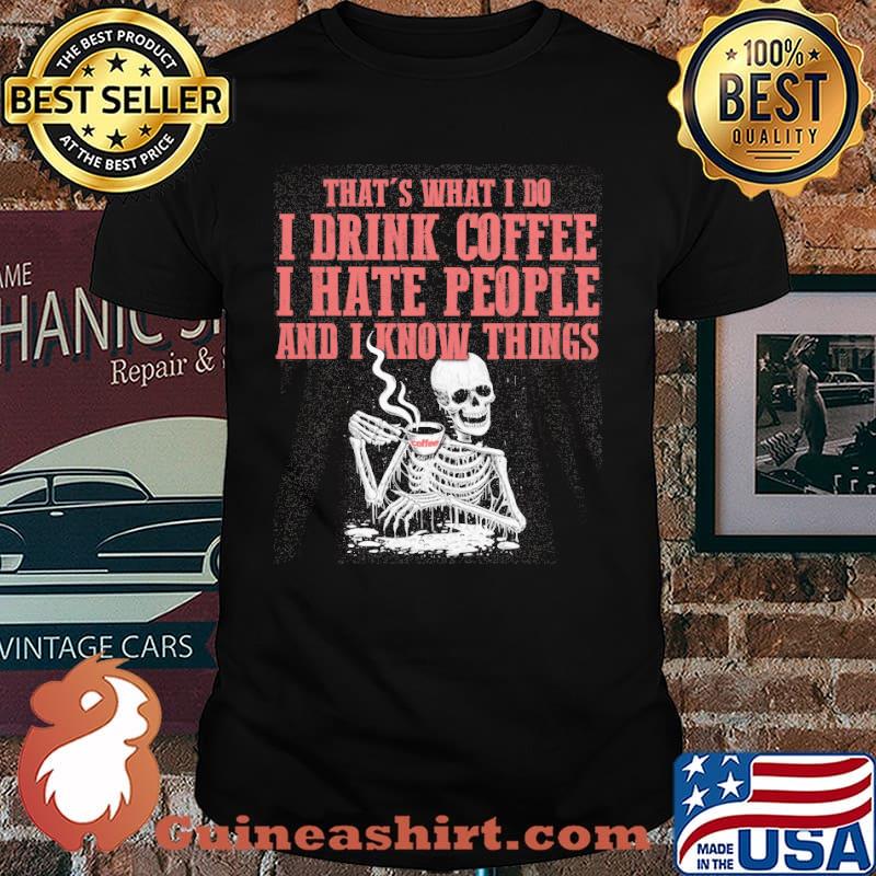 Thats what i do I DRINK COFFEE I HATE PEOPLE AND I KNOW THINGS skull shirt