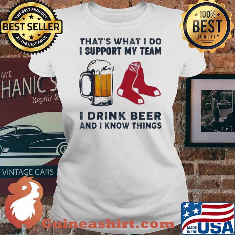 That’s What I Do I Support My Team Boston Red Sox I Drink Beer And I Know Things Shirt Ladies tee