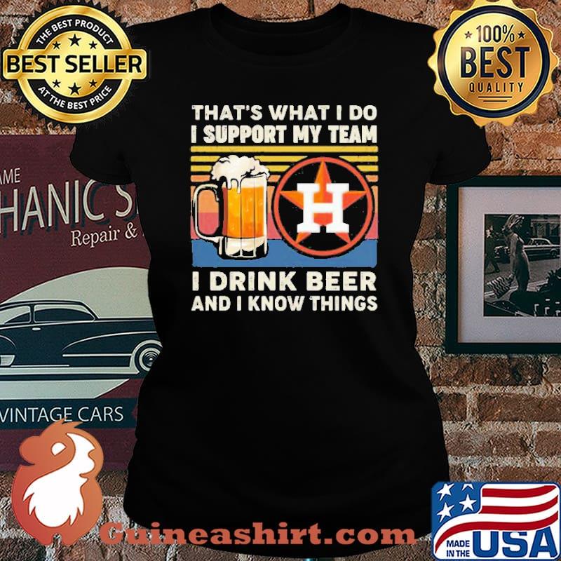 That’s What I Do I Support My Team Houston Astros I Drink Beer And I Know Things Vintage Shirt Laides tee