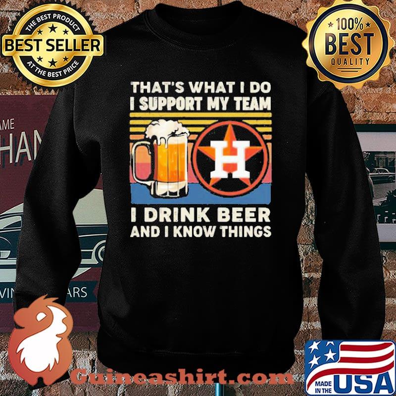 That’s What I Do I Support My Team Houston Astros I Drink Beer And I Know Things Vintage Shirt Sweater