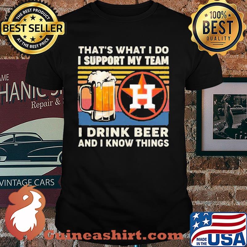 That’s What I Do I Support My Team Houston Astros I Drink Beer And I Know Things Vintage Shirt