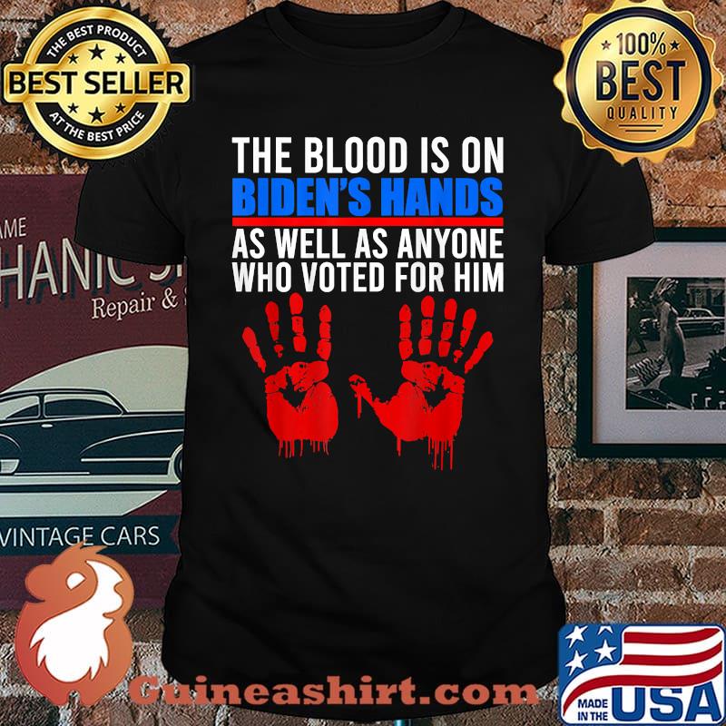The Blood Is On Biden's Hand As Well As Anyone Who Voted Him T-Shirt