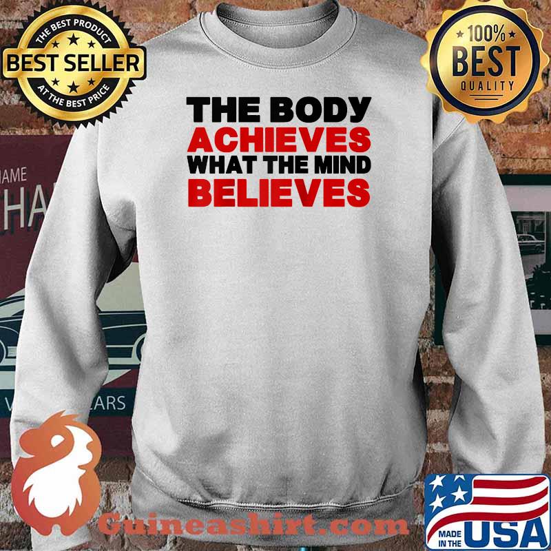 The Body Achieves What The Mind Believes T-Shirt Sweater