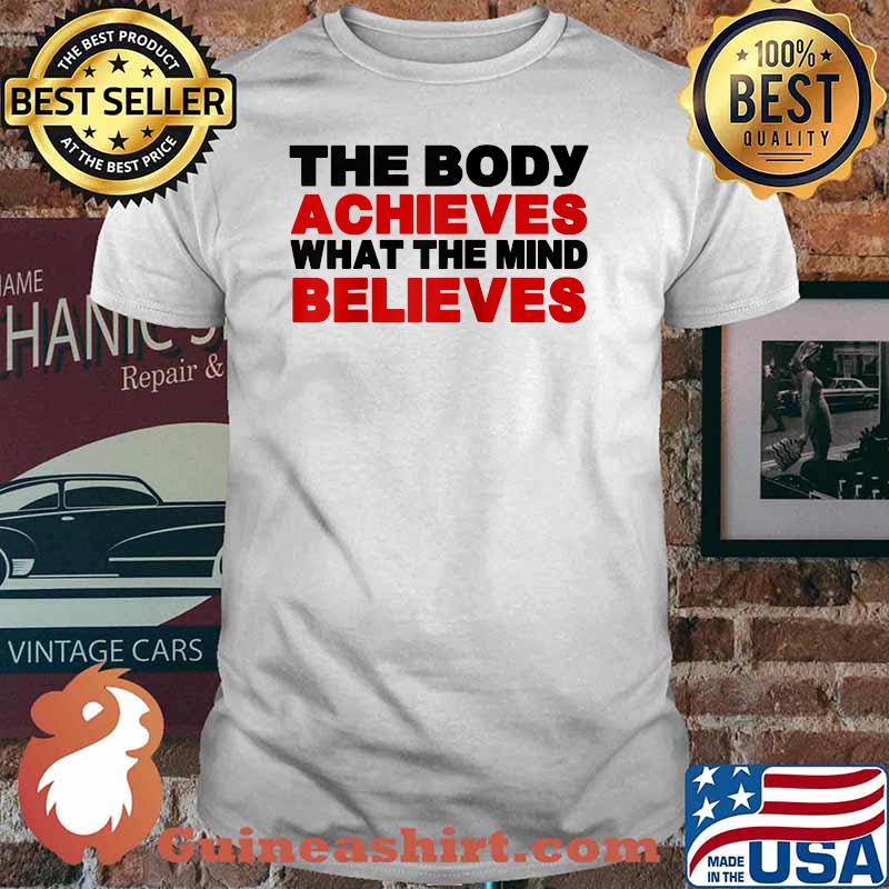 The Body Achieves What The Mind Believes T-Shirt