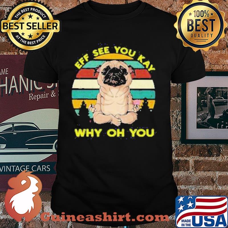 The Pug Eff See You Kay Why oh You vintage retro Shirt