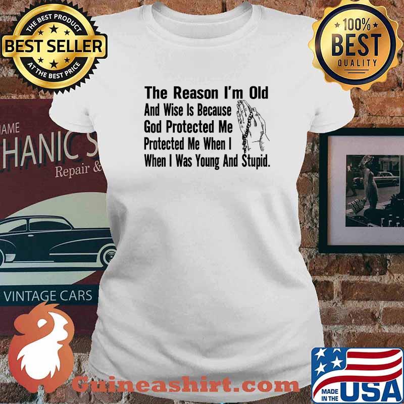 The Reason I'm Old And Wise Is Because God Protected Me When I when I was Young And Stupid Pray T-Shirt Ladies tee