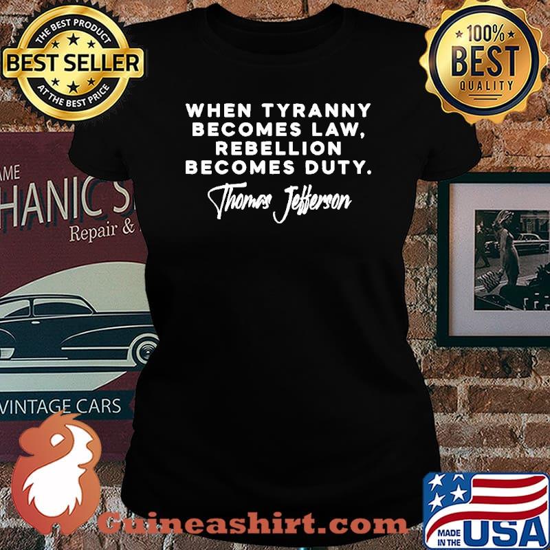 The When Tyranny Becomes Law Rebellion Becomes Duty Thomas Jefferson Shirt Laides tee