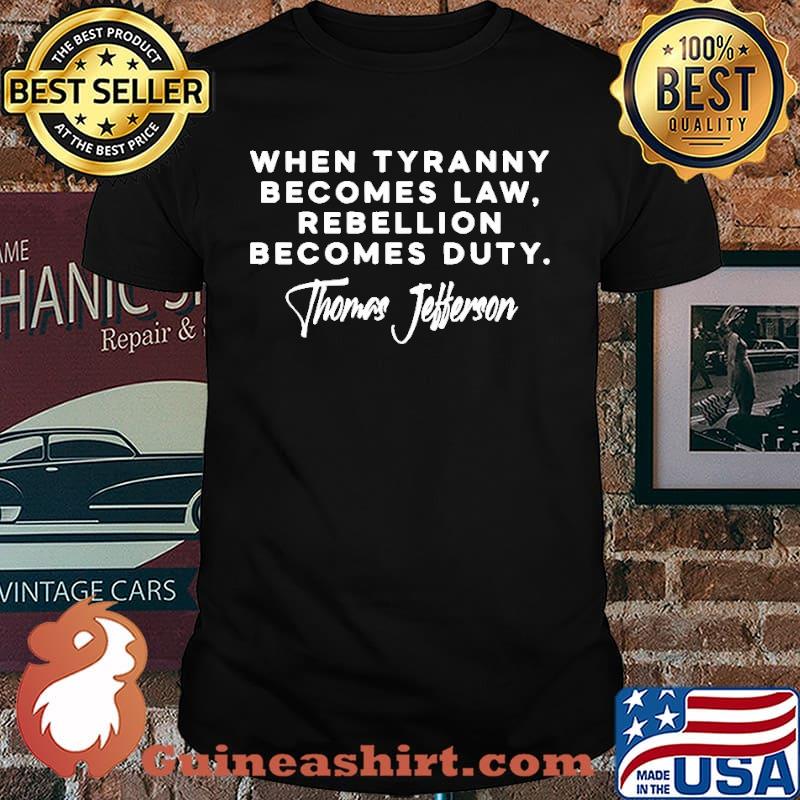 The When Tyranny Becomes Law Rebellion Becomes Duty Thomas Jefferson Shirt