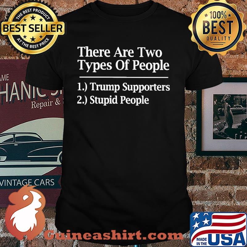 There are two types of people trump supporters stupid people shirt