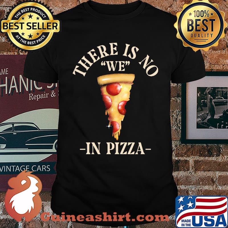 There Is No We In Pizza shirt