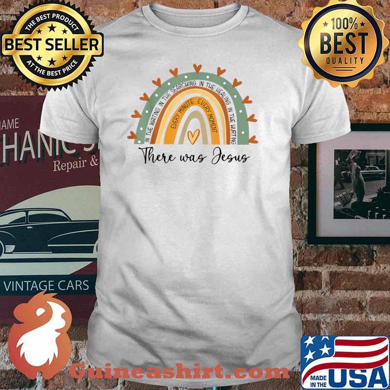 There Was Jesus In The Watting In the Searching In The Healing In The Hurting Every Minute Every Moment T-Shirt