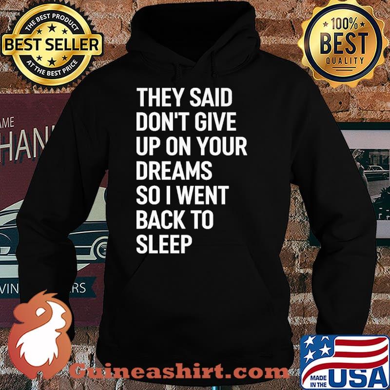 They Said Don't Give Up Your Dream So I Went Back To Sleep Shirt Hoodie