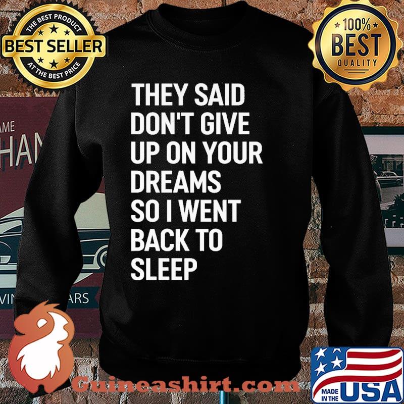 They Said Don't Give Up Your Dream So I Went Back To Sleep Shirt Sweater