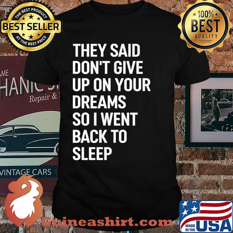 They Said Don't Give Up Your Dream So I Went Back To Sleep Shirt