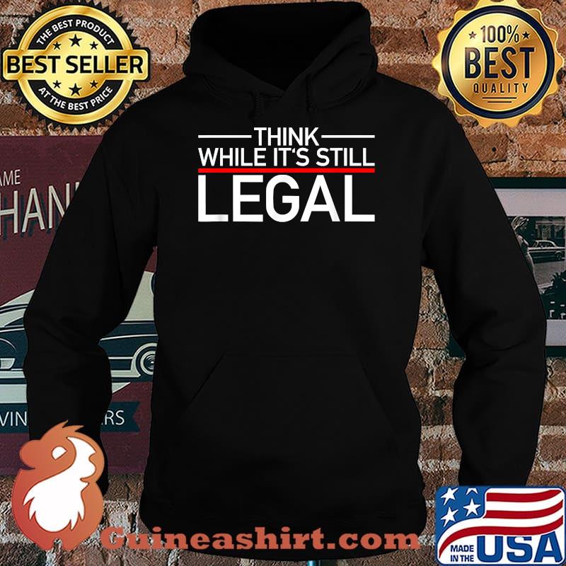 Think While Its Still Legal T-Shirt Hoodie