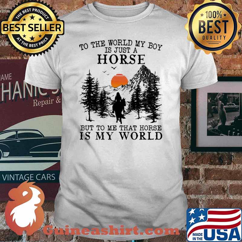 To The World My Boy Is Just A Horse But To Me That Horse Is My World Shirt