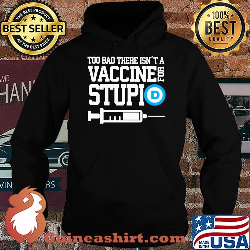 Too bad there isnt a vaccine for stupid s Hoodie