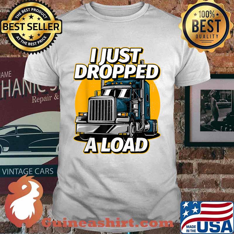 Trucker Truck Driver I Just Dropped A Load T-Shirt