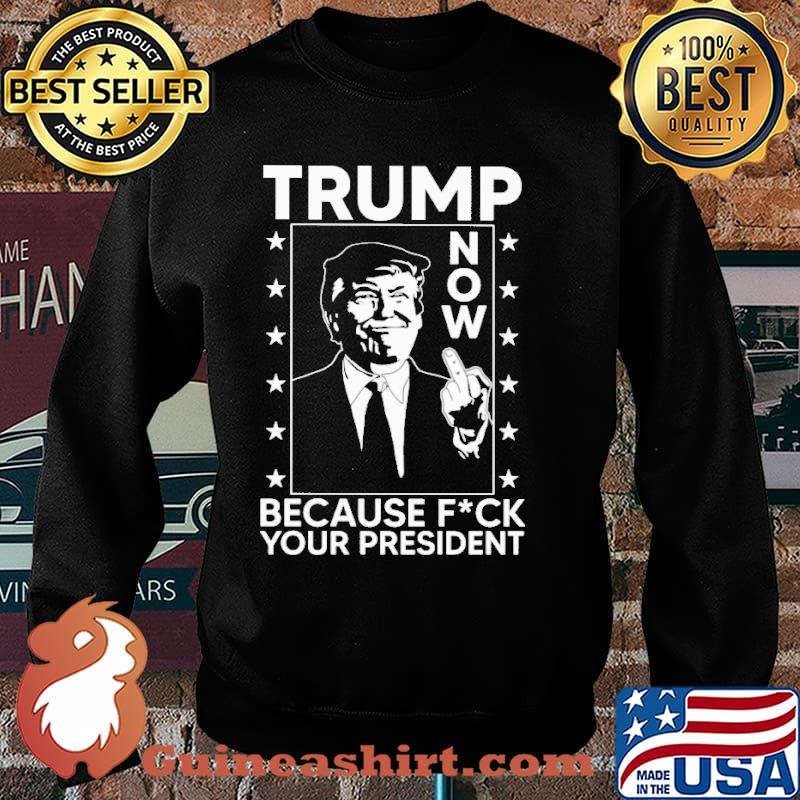 Trump now because fck your president s Sweater