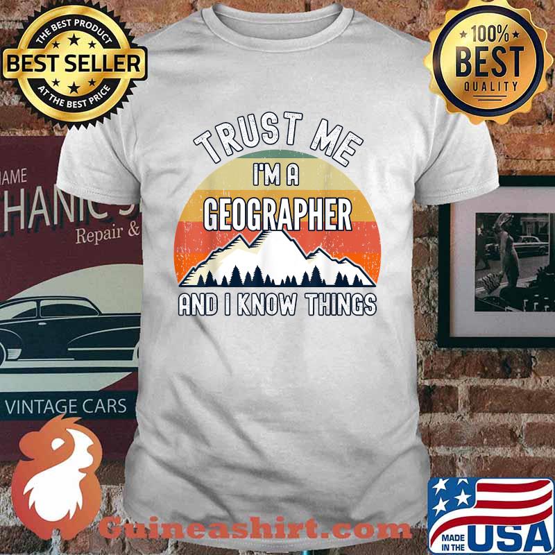 Trust Me I'm a Geographer And I Know Things T-Shirt